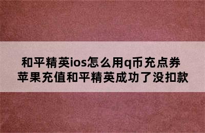 和平精英ios怎么用q币充点券 苹果充值和平精英成功了没扣款